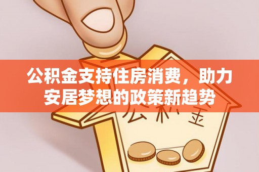 建始公积金支持住房消费，助力安居梦想的政策新趋势