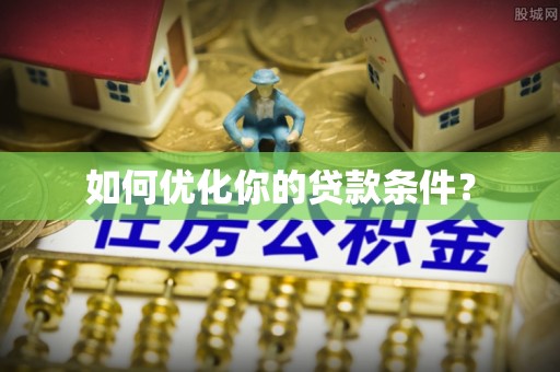 建始如何优化你的贷款条件？