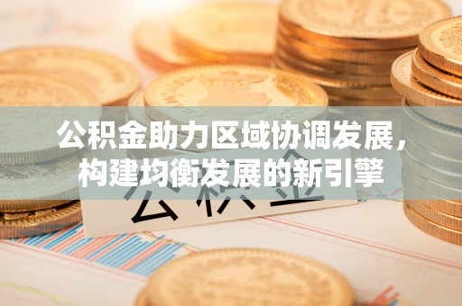 建始公积金助力区域协调发展，构建均衡发展的新引擎