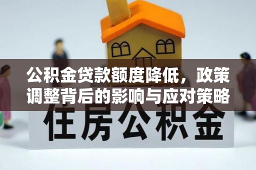 建始公积金贷款额度降低，政策调整背后的影响与应对策略