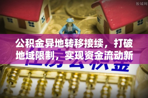 建始公积金异地转移接续，打破地域限制，实现资金流动新纪元