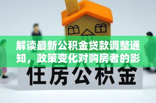 建始解读最新公积金贷款调整通知，政策变化对购房者的影响与应对策略