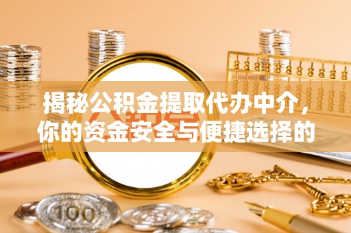 建始揭秘公积金提取代办中介，你的资金安全与便捷选择的平衡点