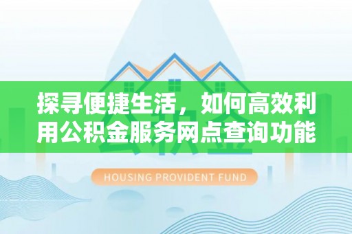 建始探寻便捷生活，如何高效利用公积金服务网点查询功能