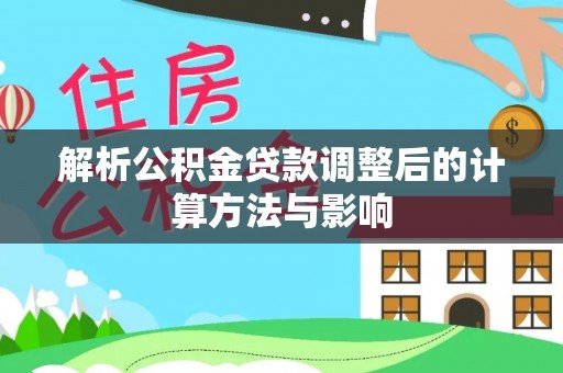 建始解析公积金贷款调整后的计算方法与影响