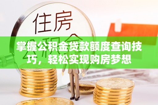 建始掌握公积金贷款额度查询技巧，轻松实现购房梦想