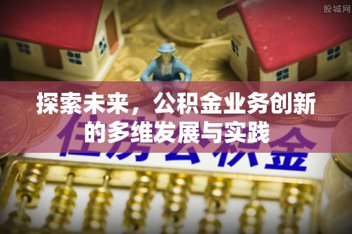 建始探索未来，公积金业务创新的多维发展与实践