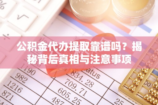 建始公积金代办提取靠谱吗？揭秘背后真相与注意事项