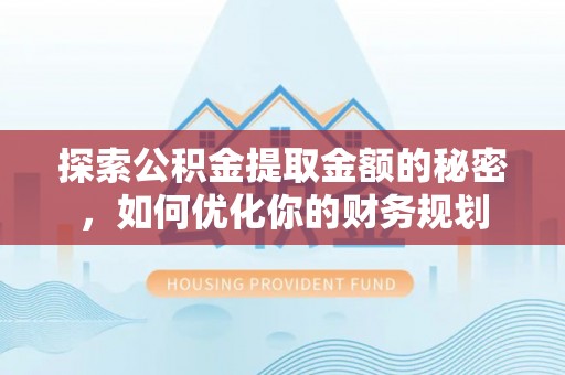 建始探索公积金提取金额的秘密，如何优化你的财务规划
