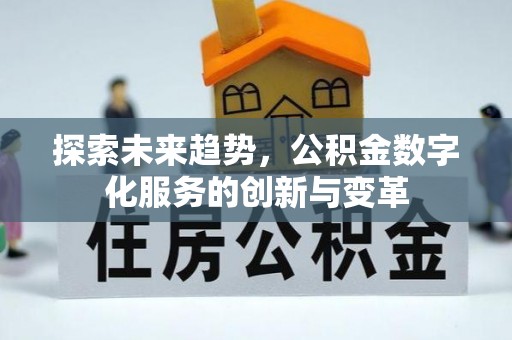 建始探索未来趋势，公积金数字化服务的创新与变革