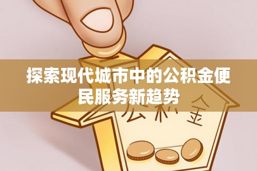 建始探索现代城市中的公积金便民服务新趋势