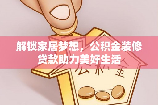 建始解锁家居梦想，公积金装修贷款助力美好生活