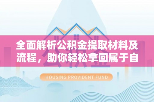 建始全面解析公积金提取材料及流程，助你轻松拿回属于自己的钱