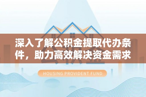 建始深入了解公积金提取代办条件，助力高效解决资金需求