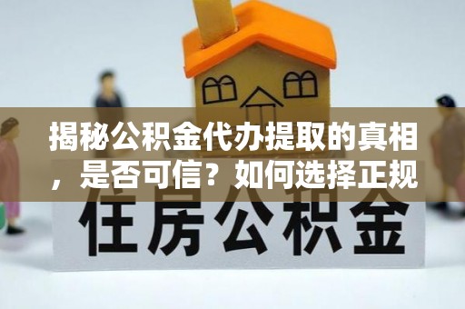 建始揭秘公积金代办提取的真相，是否可信？如何选择正规服务？