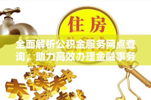 建始全面解析公积金服务网点查询，助力高效办理金融事务