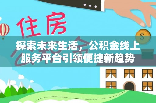 建始探索未来生活，公积金线上服务平台引领便捷新趋势