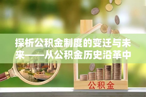 建始探析公积金制度的变迁与未来——从公积金历史沿革中读懂社会福利发展