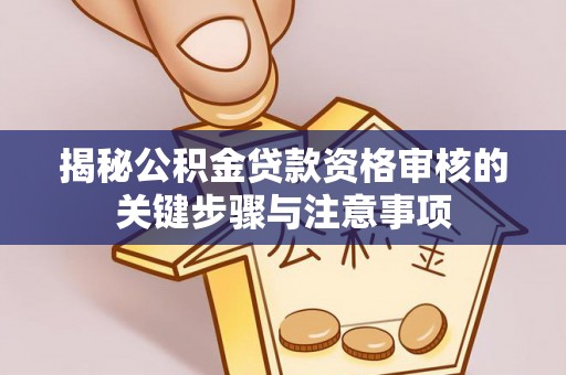 建始揭秘公积金贷款资格审核的关键步骤与注意事项
