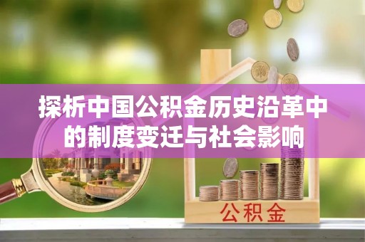 建始探析中国公积金历史沿革中的制度变迁与社会影响