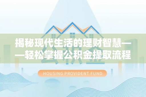 建始揭秘现代生活的理财智慧——轻松掌握公积金提取流程的实用指南