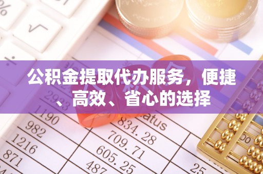 建始公积金提取代办服务，便捷、高效、省心的选择