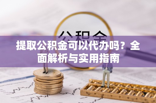 建始提取公积金可以代办吗？全面解析与实用指南