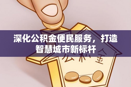 建始深化公积金便民服务，打造智慧城市新标杆