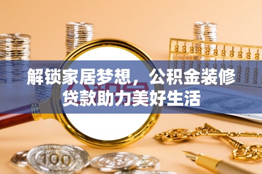 建始解锁家居梦想，公积金装修贷款助力美好生活