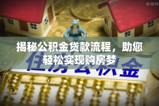 建始揭秘公积金贷款流程，助您轻松实现购房梦