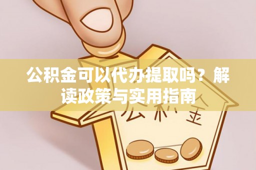 建始公积金可以代办提取吗？解读政策与实用指南