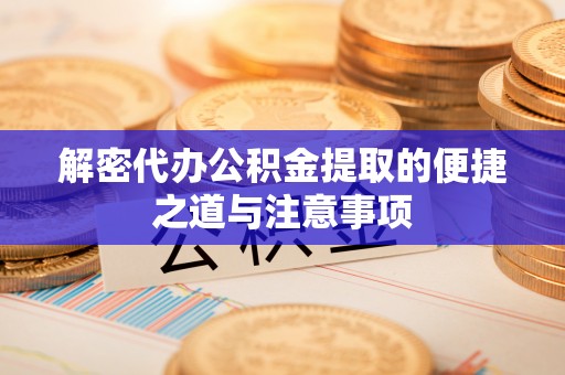 建始解密代办公积金提取的便捷之道与注意事项