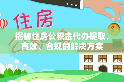 建始揭秘住房公积金代办提取，高效、合规的解决方案