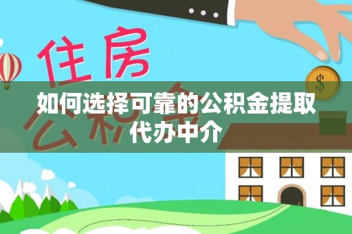 建始如何选择可靠的公积金提取代办中介
