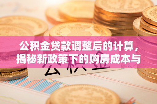 建始公积金贷款调整后的计算，揭秘新政策下的购房成本与规划策略