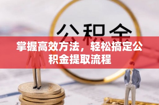 建始掌握高效方法，轻松搞定公积金提取流程