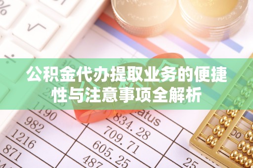 建始公积金代办提取业务的便捷性与注意事项全解析