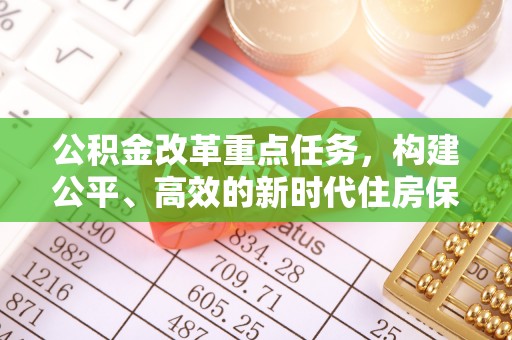 建始公积金改革重点任务，构建公平、高效的新时代住房保障体系