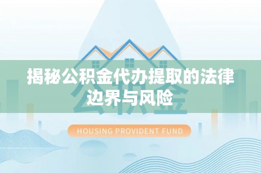 建始揭秘公积金代办提取的法律边界与风险