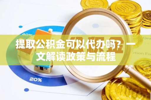 建始提取公积金可以代办吗？一文解读政策与流程