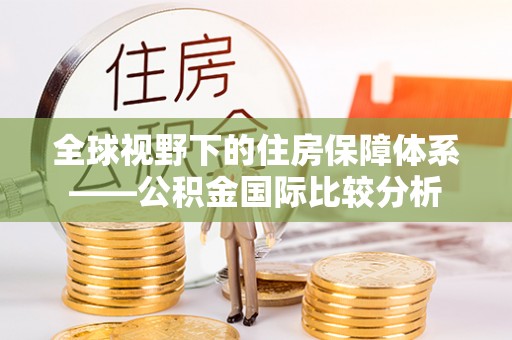 建始全球视野下的住房保障体系——公积金国际比较分析