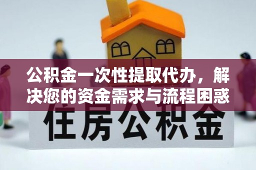 建始公积金一次性提取代办，解决您的资金需求与流程困惑