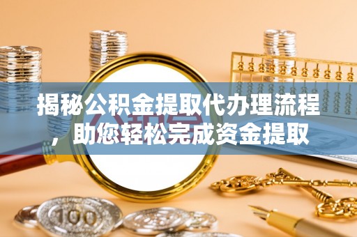 建始揭秘公积金提取代办理流程，助您轻松完成资金提取